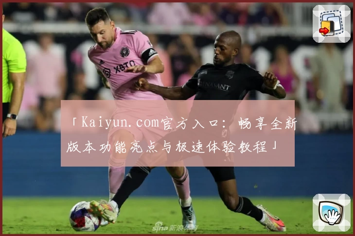 「Kaiyun.com官方入口:畅享全新版本功能亮点与极速体验教程」
