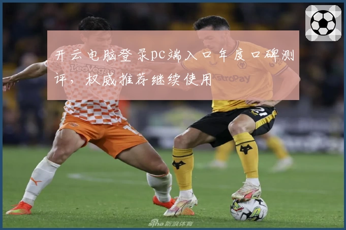 开云电脑登录pc端入口年度口碑测评,权威推荐继续使用
