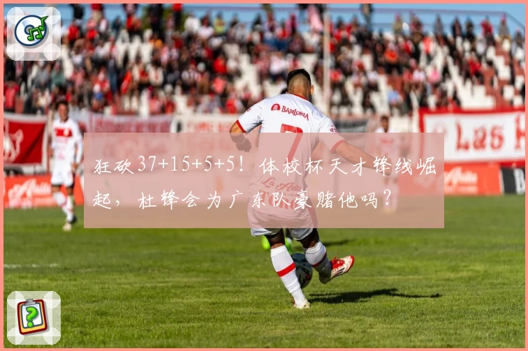 狂砍37+15+5+5!体校杯天才锋线崛起,杜锋会为广东队豪赌他吗?