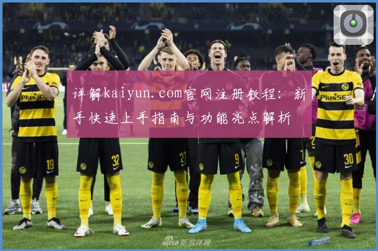 详解kaiyun.com官网注册教程：新手快速上手指南与功能亮点解析