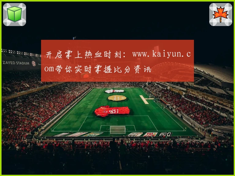 开启掌上热血时刻:www.kaiyun.com带你实时掌握比分资讯