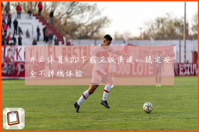 开云体育app下载正版渠道，稳定安全不掉线体验