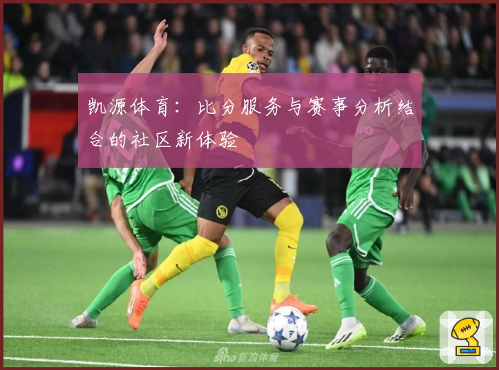 凯源体育:比分服务与赛事分析结合的社区新体验