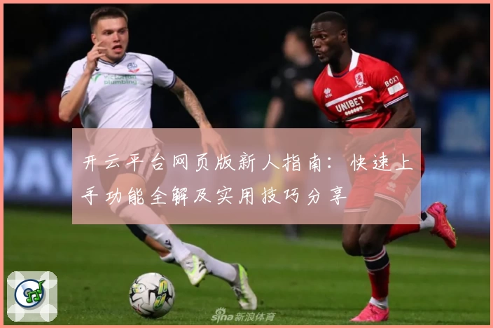 开云平台网页版新人指南：快速上手功能全解及实用技巧分享