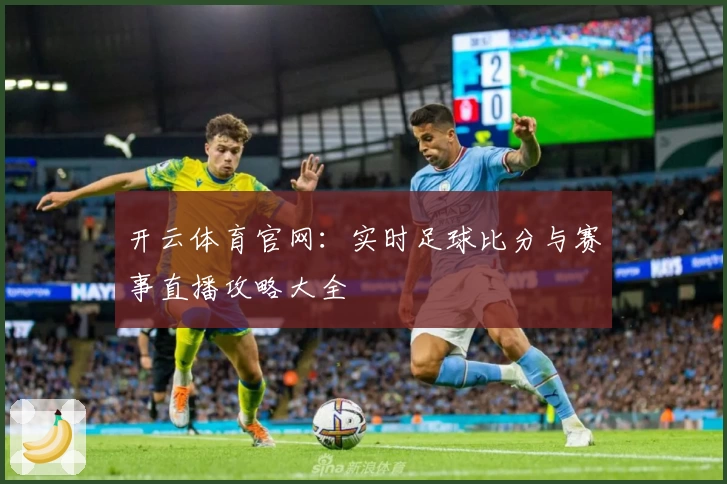 开云体育官网:实时足球比分与赛事直播攻略大全