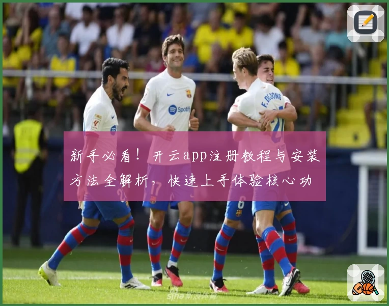 新手必看！开云app注册教程与安装方法全解析，快速上手体验核心功能亮点