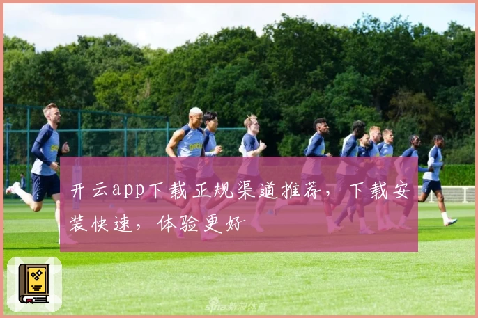 开云app下载正规渠道推荐，下载安装快速，体验更好