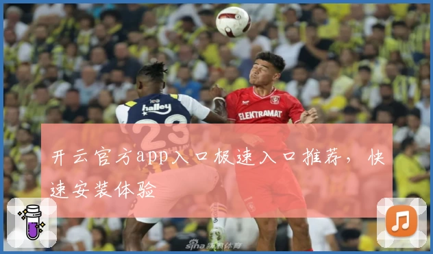 开云官方app入口极速入口推荐,快速安装体验