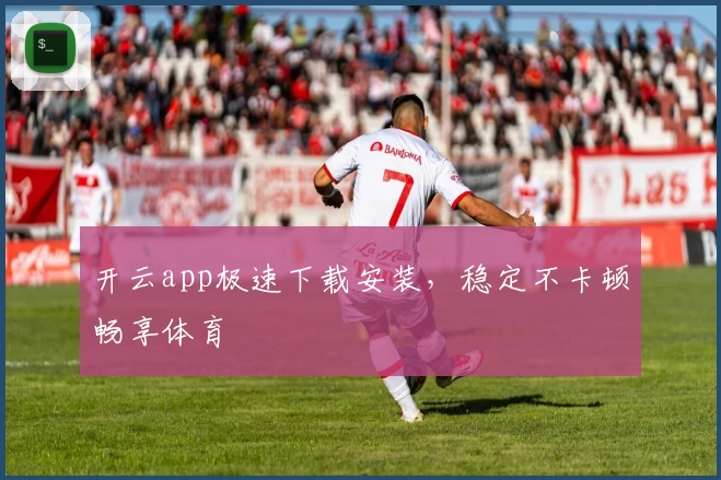 开云app极速下载安装，稳定不卡顿畅享体育