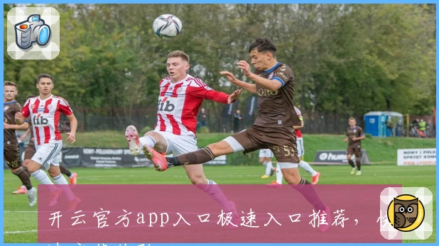 开云官方app入口极速入口推荐，快速安装体验