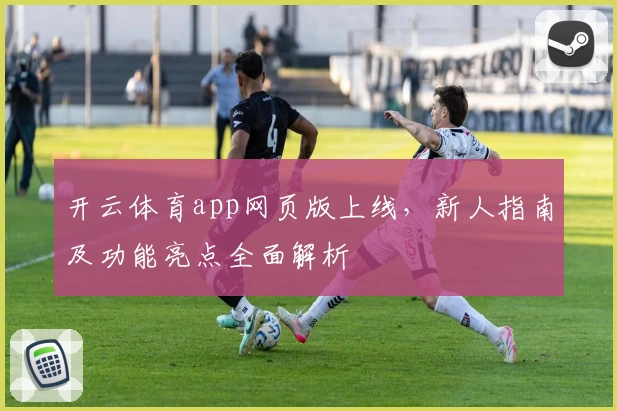 开云体育app网页版上线，新人指南及功能亮点全面解析
