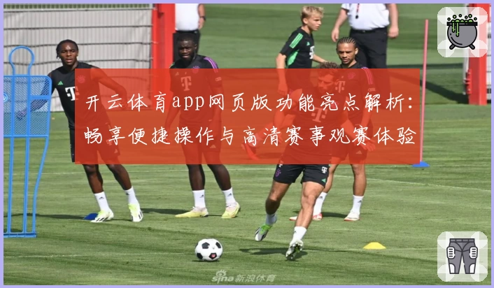 开云体育app网页版功能亮点解析：畅享便捷操作与高清赛事观赛体验