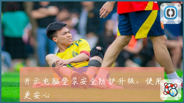 开云电脑登录安全防护升级，使用更安心