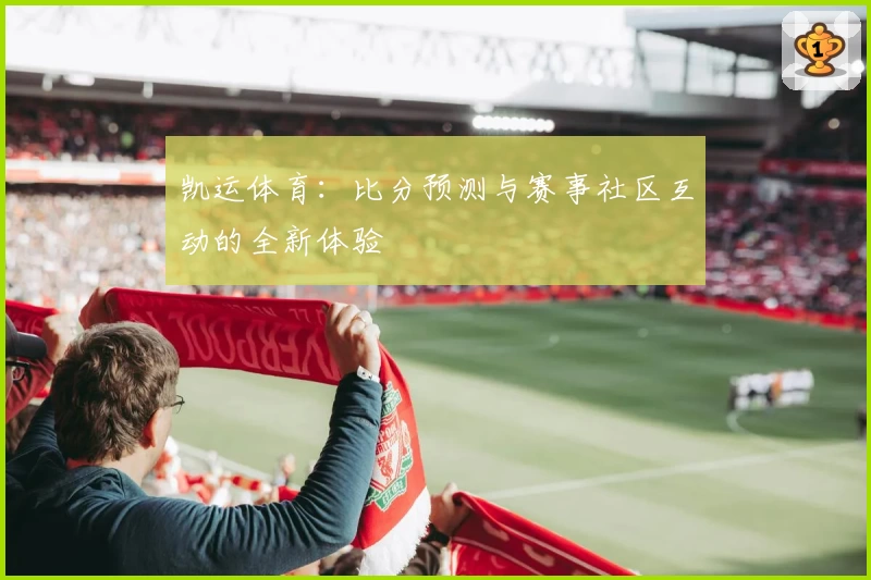 凯运体育:比分预测与赛事社区互动的全新体验