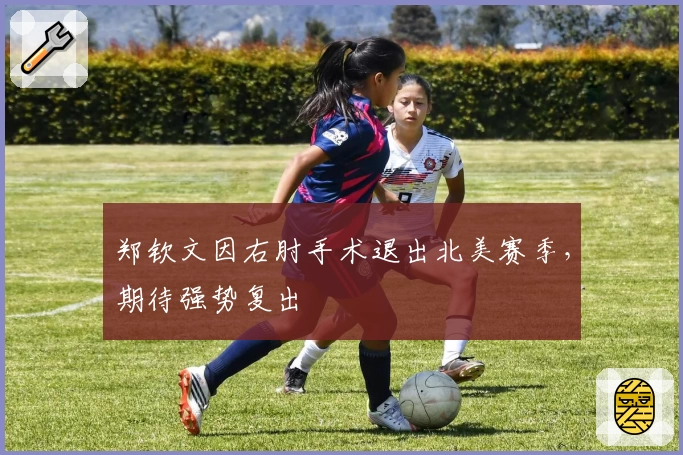 郑钦文因右肘手术退出北美赛季,期待强势复出