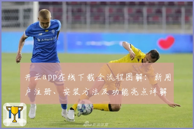 开云app在线下载全流程图解：新用户注册、安装方法及功能亮点详解