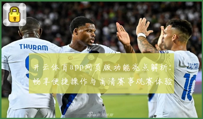 开云体育app网页版功能亮点解析：畅享便捷操作与高清赛事观赛体验