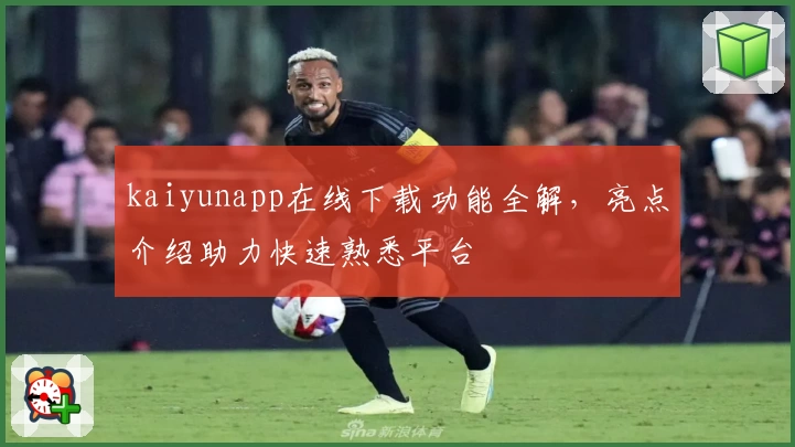kaiyunapp在线下载功能全解，亮点介绍助力快速熟悉平台