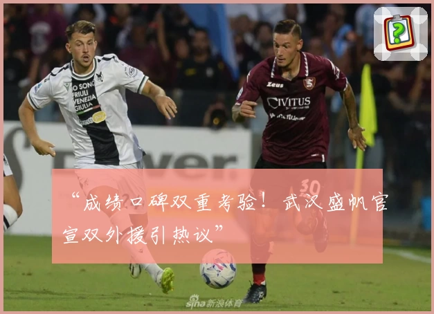 “成绩口碑双重考验!武汉盛帆官宣双外援引热议”