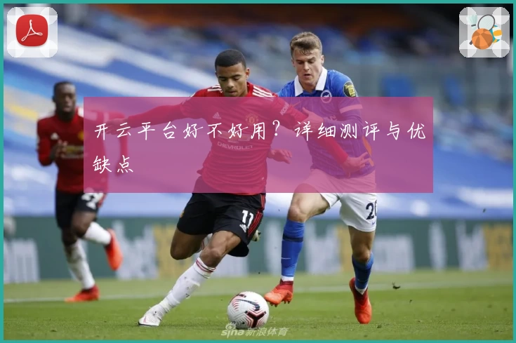 开云平台好不好用？详细测评与优缺点