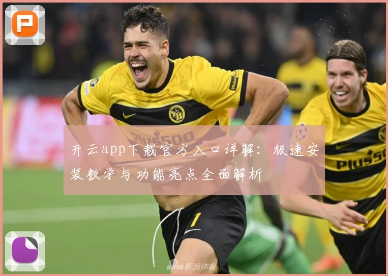 开云app下载官方入口详解：极速安装教学与功能亮点全面解析