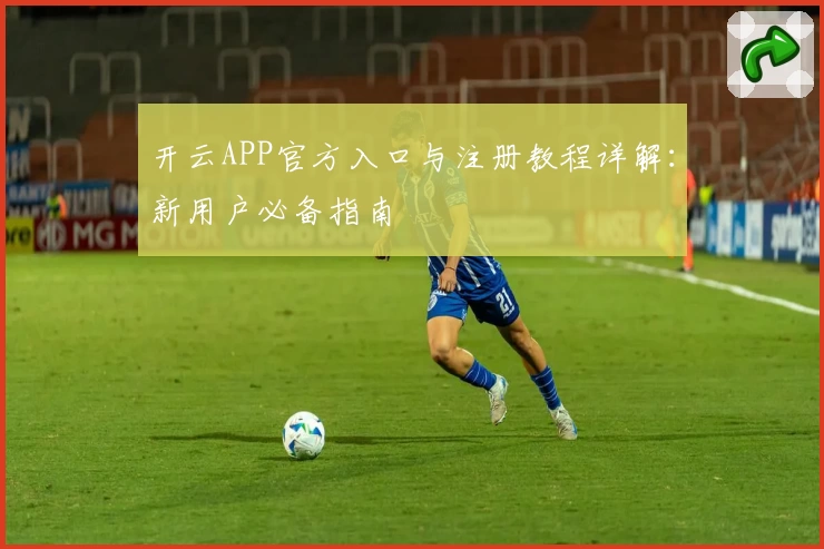 开云APP官方入口与注册教程详解:新用户必备指南