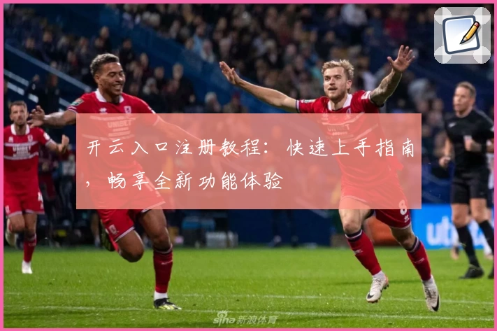 开云入口注册教程：快速上手指南，畅享全新功能体验