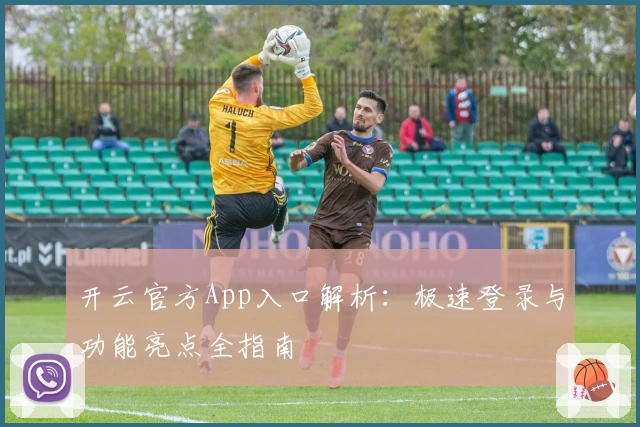 开云官方App入口解析：极速登录与功能亮点全指南
