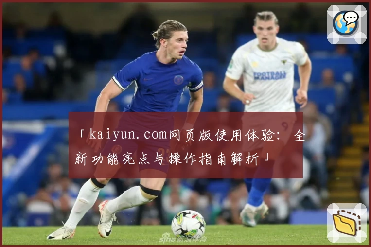 「kaiyun.com网页版使用体验：全新功能亮点与操作指南解析」