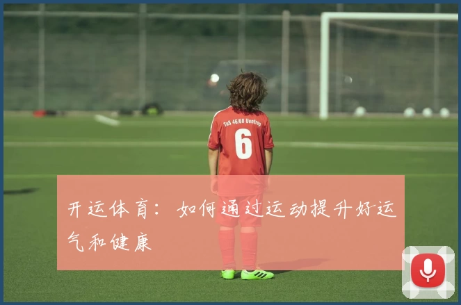 开运体育:如何通过运动提升好运气和健康