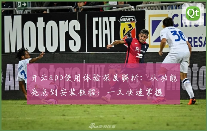 开云app使用体验深度解析：从功能亮点到安装教程，一文快速掌握