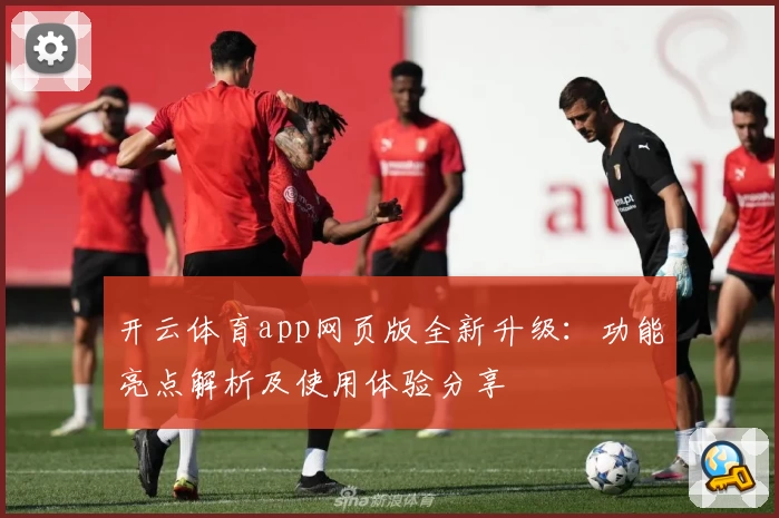 开云体育app网页版全新升级:功能亮点解析及使用体验分享