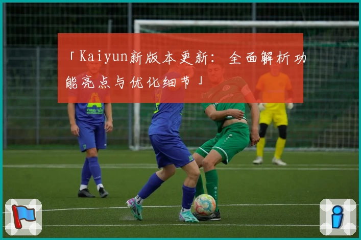 「Kaiyun新版本更新：全面解析功能亮点与优化细节」