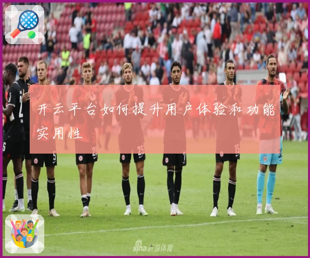 开云平台如何提升用户体验和功能实用性