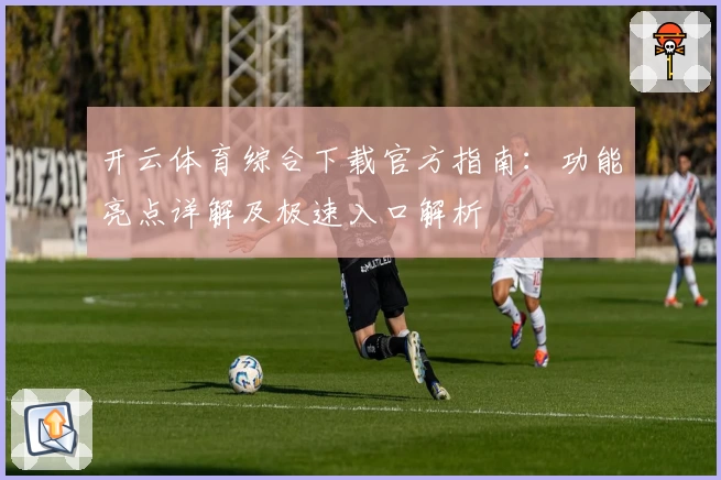 开云体育综合下载官方指南:功能亮点详解及极速入口解析