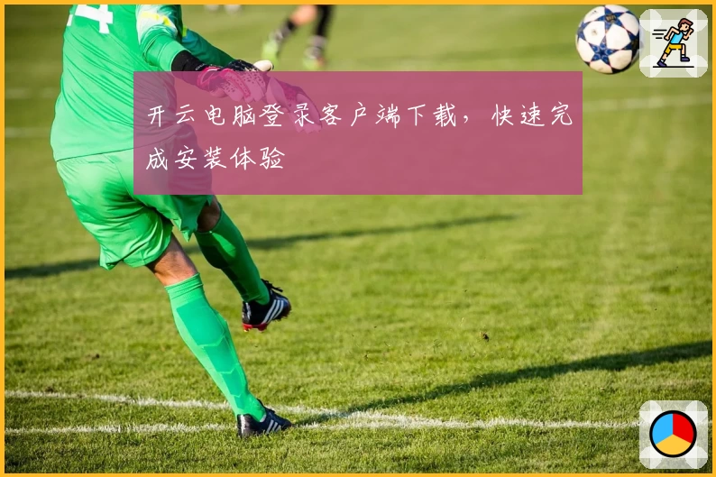 开云电脑登录客户端下载，快速完成安装体验