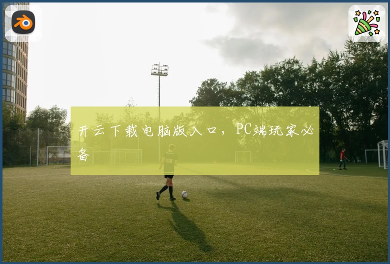 开云下载电脑版入口，PC端玩家必备