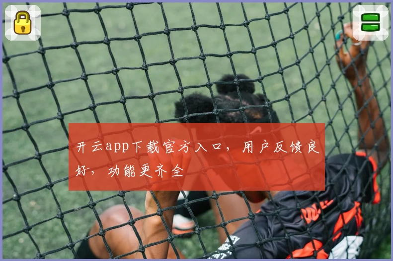 开云app下载官方入口，用户反馈良好，功能更齐全