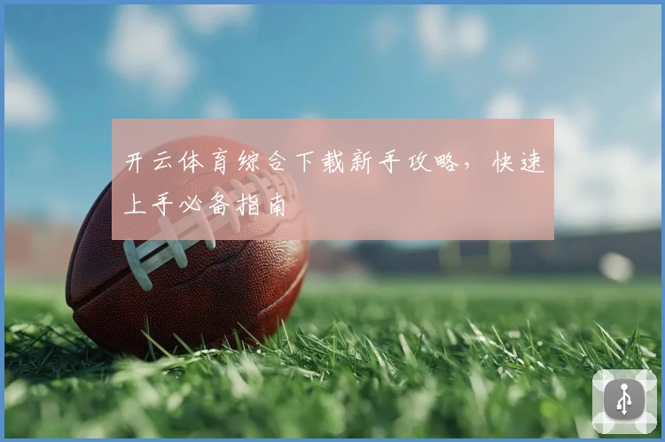 开云体育综合下载新手攻略，快速上手必备指南