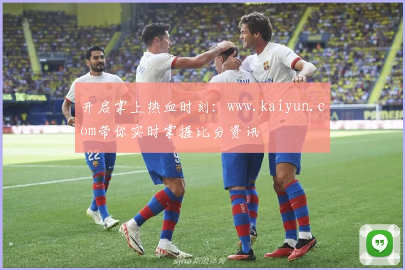 开启掌上热血时刻:www.kaiyun.com带你实时掌握比分资讯