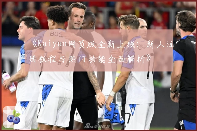《Kaiyun网页版全新上线：新人注册教程与热门功能全面解析》