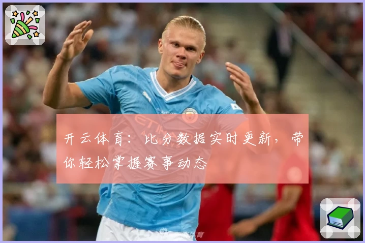开云体育：比分数据实时更新，带你轻松掌握赛事动态
