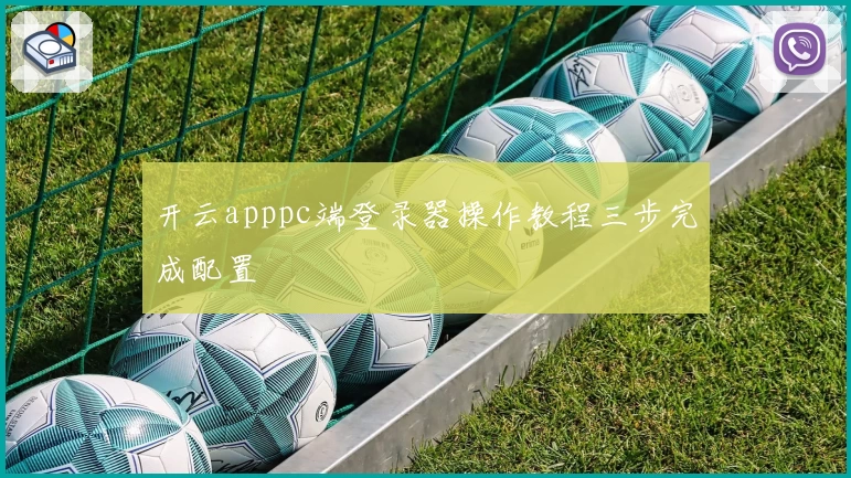 开云apppc端登录器操作教程三步完成配置