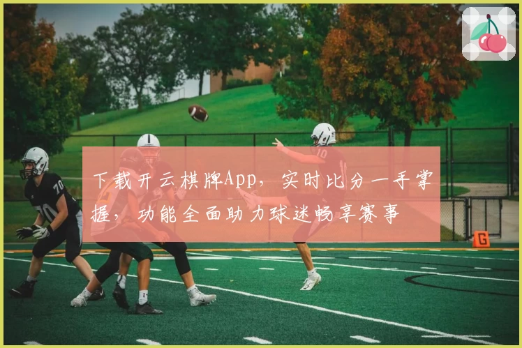 下载开云棋牌App,实时比分一手掌握,功能全面助力球迷畅享赛事