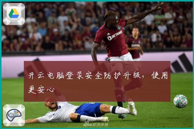 开云电脑登录安全防护升级，使用更安心