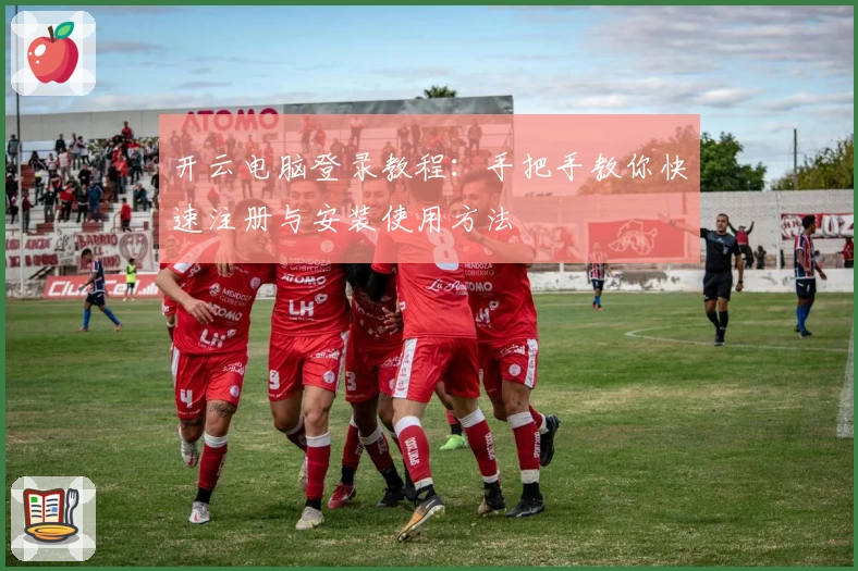 开云电脑登录教程：手把手教你快速注册与安装使用方法