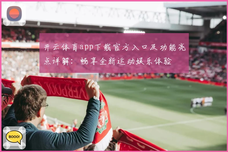 开云体育app下载官方入口及功能亮点详解：畅享全新运动娱乐体验