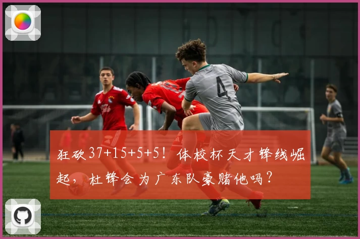 狂砍37+15+5+5!体校杯天才锋线崛起,杜锋会为广东队豪赌他吗?