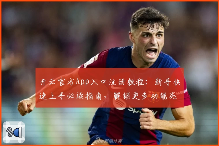 开云官方App入口注册教程：新手快速上手必读指南，解锁更多功能亮点