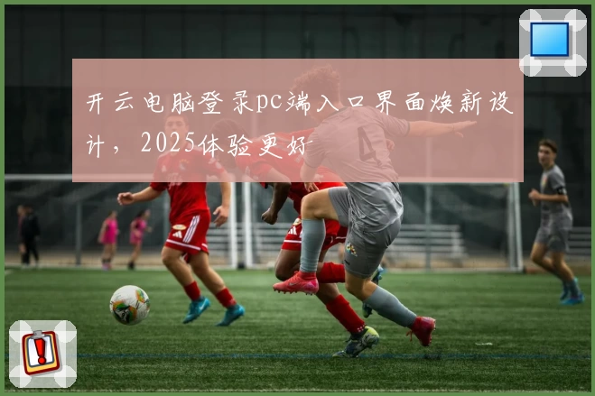 开云电脑登录pc端入口界面焕新设计，2025体验更好